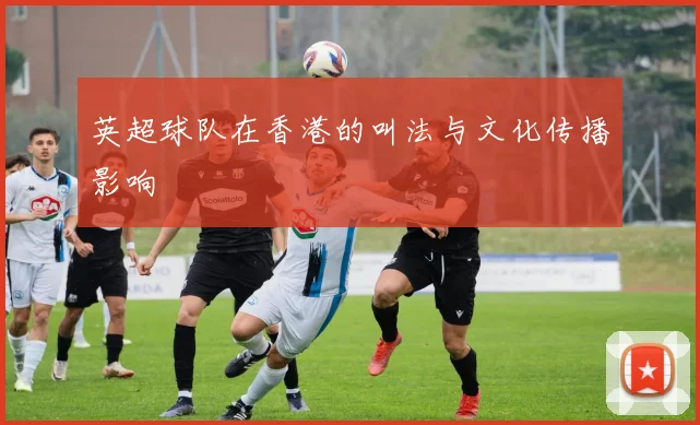 英超球队在香港的叫法与文化传播影响