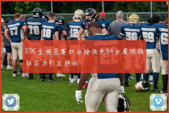 EDG全明星赛积分榜领先96分展现强劲实力引发热议