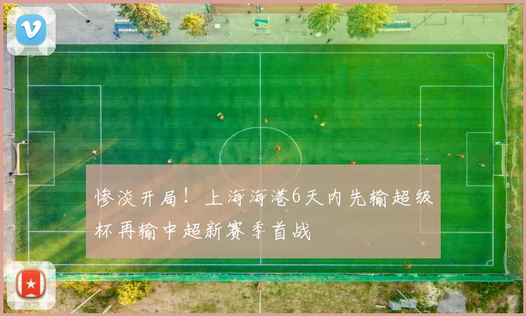 惨淡开局！上海海港6天内先输超级杯再输中超新赛季首战