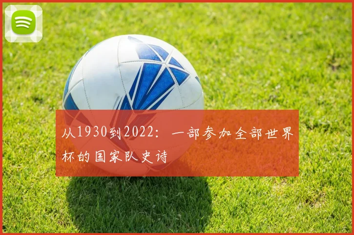 从1930到2022：一部参加全部世界杯的国家队史诗